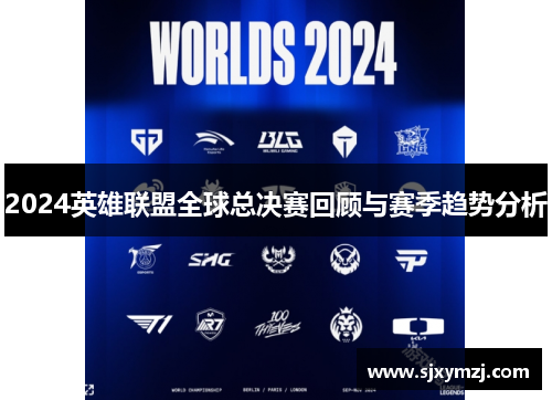 2024英雄联盟全球总决赛回顾与赛季趋势分析 2024英雄联盟全球总决赛回顾与赛季趋势分析