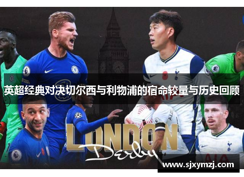 英超经典对决切尔西与利物浦的宿命较量与历史回顾 英超经典对决切尔西与利物浦的宿命较量与历史回顾