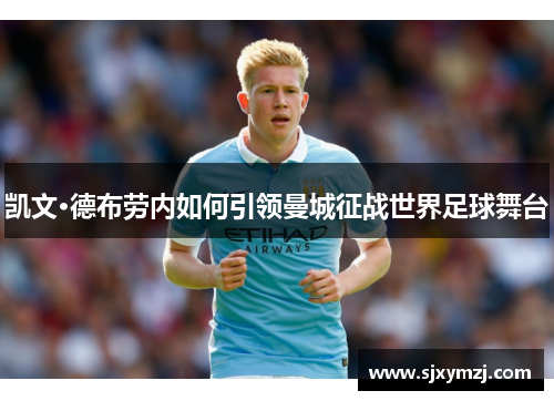 凯文·德布劳内如何引领曼城征战世界足球舞台 凯文·德布劳内如何引领曼城征战世界足球舞台