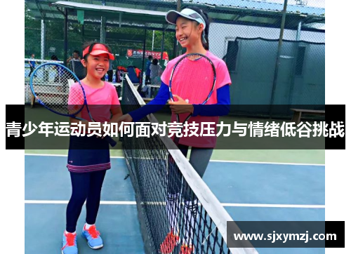 青少年运动员如何面对竞技压力与情绪低谷挑战 青少年运动员如何面对竞技压力与情绪低谷挑战