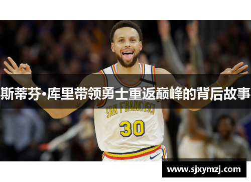 斯蒂芬·库里带领勇士重返巅峰的背后故事 斯蒂芬·库里带领勇士重返巅峰的背后故事