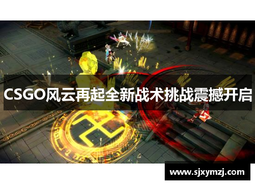CSGO风云再起全新战术挑战震撼开启