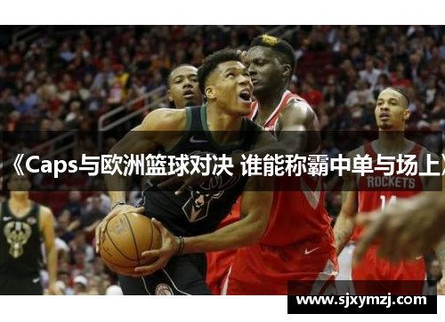 《Caps与欧洲篮球对决 谁能称霸中单与场上》