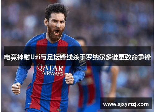 电竞神射Uzi与足坛锋线杀手罗纳尔多谁更致命争锋 电竞神射Uzi与足坛锋线杀手罗纳尔多谁更致命争锋