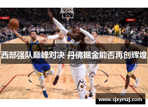 西部强队巅峰对决 丹佛掘金能否再创辉煌