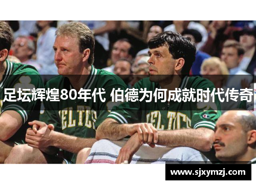 足坛辉煌80年代 伯德为何成就时代传奇