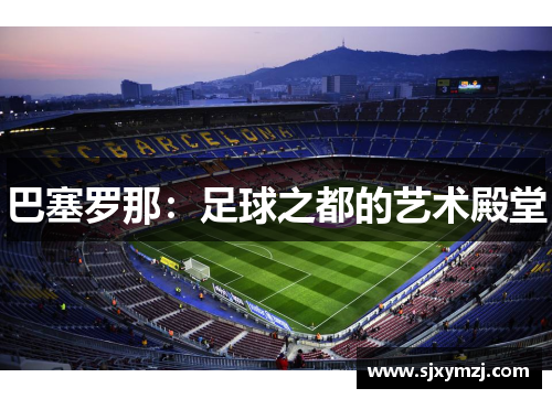 巴塞罗那:足球之都的艺术殿堂 巴塞罗那:足球之都的艺术殿堂