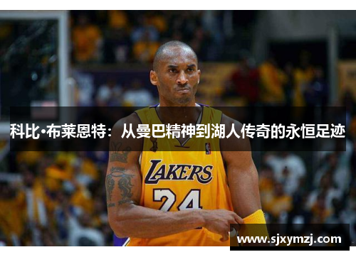 科比·布莱恩特：从曼巴精神到湖人传奇的永恒足迹
