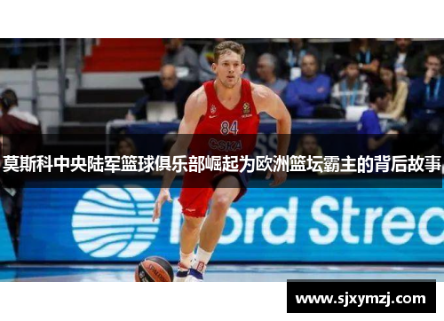 莫斯科中央陆军篮球俱乐部崛起为欧洲篮坛霸主的背后故事 莫斯科中央陆军篮球俱乐部崛起为欧洲篮坛霸主的背后故事