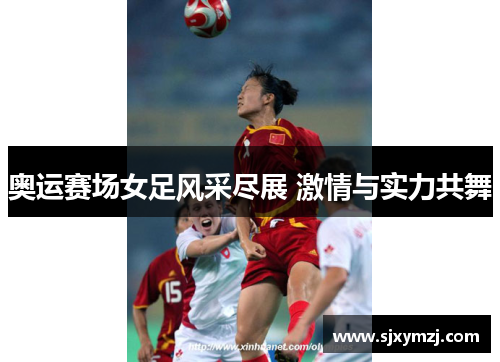 奥运赛场女足风采尽展 激情与实力共舞
