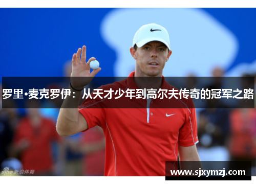 罗里·麦克罗伊:从天才少年到高尔夫传奇的冠军之路 罗里·麦克罗伊:从天才少年到高尔夫传奇的冠军之路