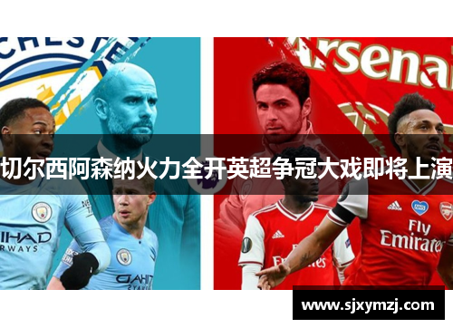 切尔西阿森纳火力全开英超争冠大戏即将上演 切尔西阿森纳火力全开英超争冠大戏即将上演