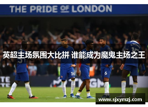 英超主场氛围大比拼 谁能成为魔鬼主场之王