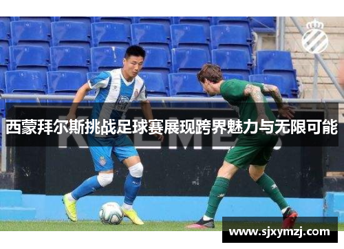 西蒙拜尔斯挑战足球赛展现跨界魅力与无限可能 西蒙拜尔斯挑战足球赛展现跨界魅力与无限可能