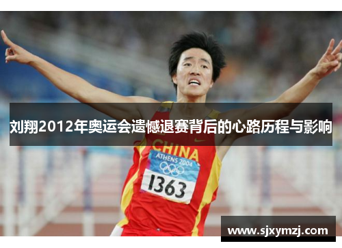 刘翔2012年奥运会遗憾退赛背后的心路历程与影响