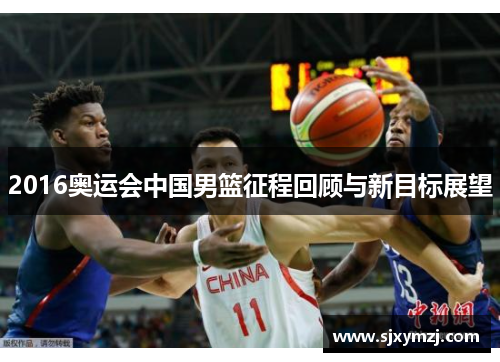 2016奥运会中国男篮征程回顾与新目标展望 2016奥运会中国男篮征程回顾与新目标展望