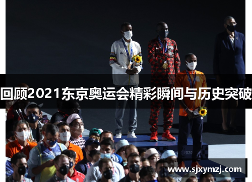 回顾2021东京奥运会精彩瞬间与历史突破 回顾2021东京奥运会精彩瞬间与历史突破