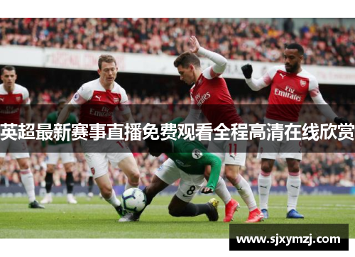 英超最新赛事直播免费观看全程高清在线欣赏